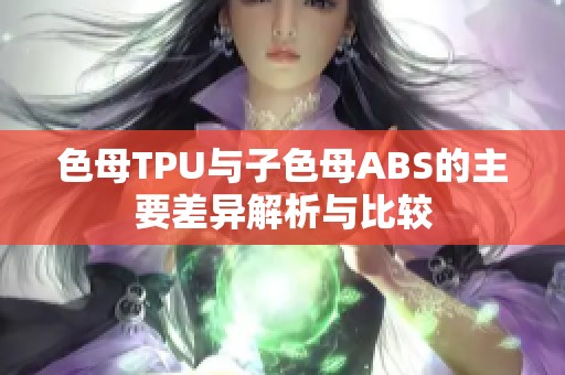 色母TPU与子色母ABS的主要差异解析与比较