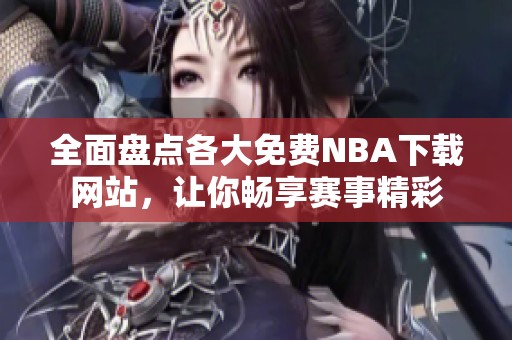 全面盘点各大免费NBA下载网站，让你畅享赛事精彩