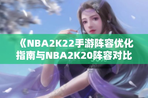 《NBA2K22手游阵容优化指南与NBA2K20阵容对比分析》