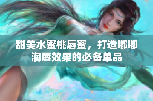 甜美水蜜桃唇蜜，打造嘟嘟润唇效果的必备单品