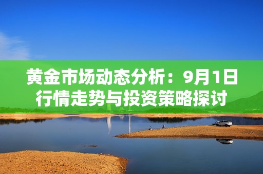 黄金市场动态分析：9月1日行情走势与投资策略探讨