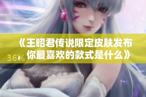 《王昭君传说限定皮肤发布，你最喜欢的款式是什么》