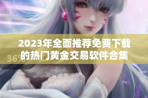 2023年全面推荐免费下载的热门黄金交易软件合集