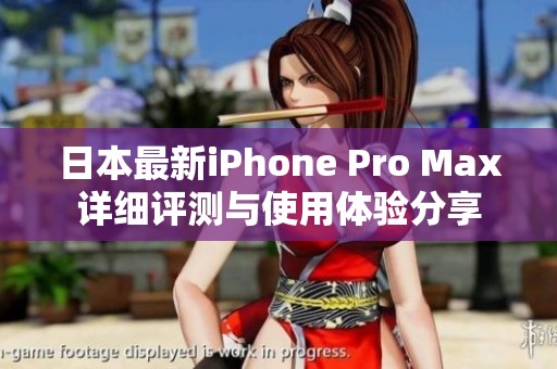 日本最新iPhone Pro Max详细评测与使用体验分享