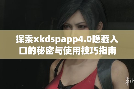 探索xkdspapp4.0隐藏入口的秘密与使用技巧指南