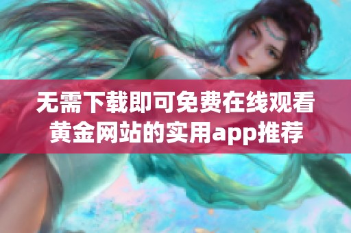 无需下载即可免费在线观看黄金网站的实用app推荐