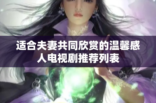 适合夫妻共同欣赏的温馨感人电视剧推荐列表