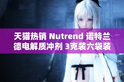 天猫热销 Nutrend 诺特兰德电解质冲剂 3克装六袋装，补水首选