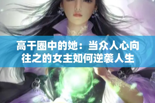 高干圈中的她：当众人心向往之的女主如何逆袭人生