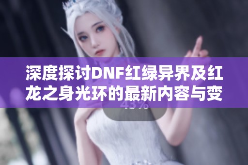 深度探讨DNF红绿异界及红龙之身光环的最新内容与变化