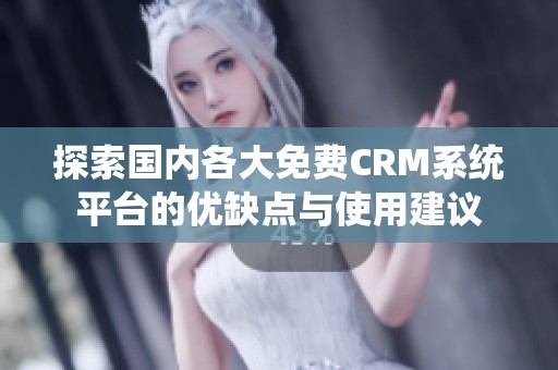 探索国内各大免费CRM系统平台的优缺点与使用建议