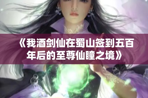 《我酒剑仙在蜀山签到五百年后的至尊仙瞳之境》