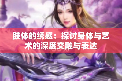 肢体的绣感：探讨身体与艺术的深度交融与表达