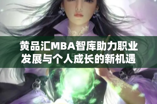 黄品汇MBA智库助力职业发展与个人成长的新机遇