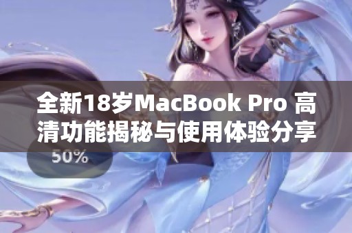 全新18岁MacBook Pro 高清功能揭秘与使用体验分享