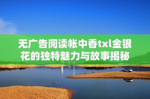 无广告阅读帐中香txl金银花的独特魅力与故事揭秘