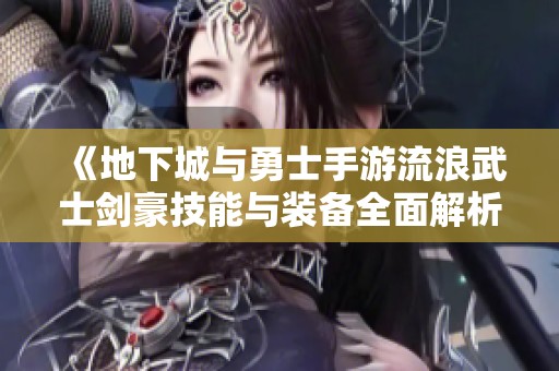 《地下城与勇士手游流浪武士剑豪技能与装备全面解析》