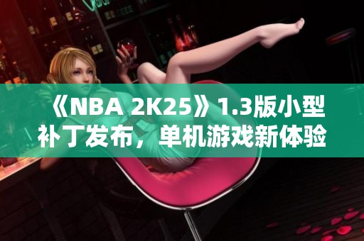 《NBA 2K25》1.3版小型补丁发布，单机游戏新体验来袭