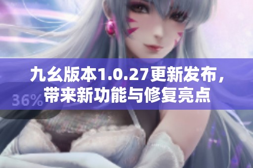 九幺版本1.0.27更新发布，带来新功能与修复亮点