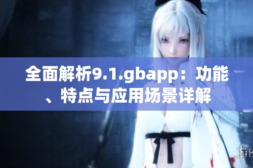 全面解析9.1.gbapp：功能、特点与应用场景详解