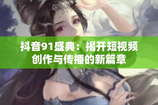 抖音91盛典：揭开短视频创作与传播的新篇章