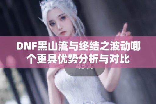 DNF黑山流与终结之波动哪个更具优势分析与对比