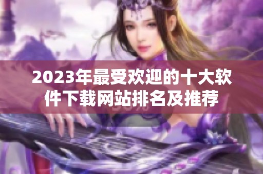 2023年最受欢迎的十大软件下载网站排名及推荐