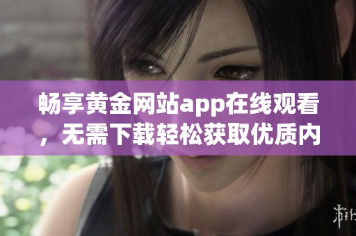 畅享黄金网站app在线观看，无需下载轻松获取优质内容