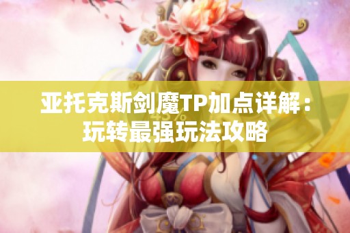 亚托克斯剑魔TP加点详解：玩转最强玩法攻略