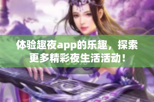 体验趣夜app的乐趣，探索更多精彩夜生活活动！