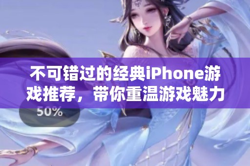 不可错过的经典iPhone游戏推荐，带你重温游戏魅力