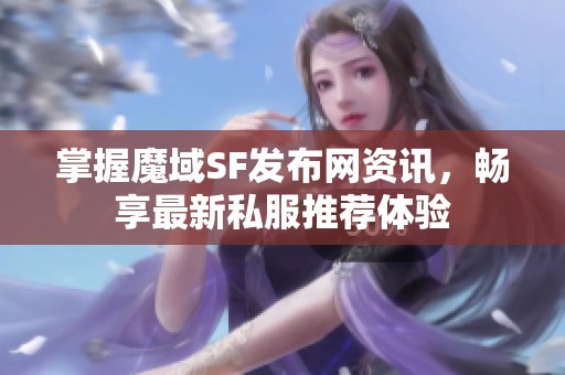 掌握魔域SF发布网资讯，畅享最新私服推荐体验