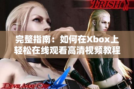 完整指南：如何在Xbox上轻松在线观看高清视频教程