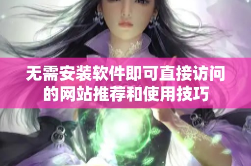 无需安装软件即可直接访问的网站推荐和使用技巧