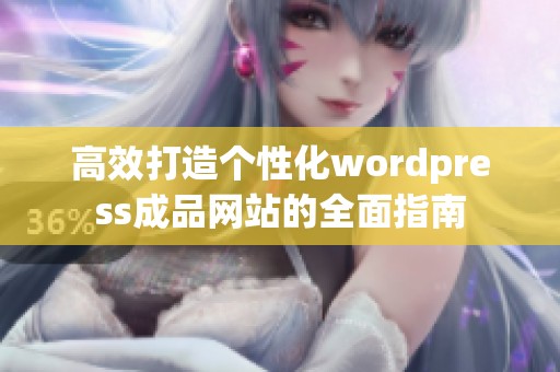 高效打造个性化wordpress成品网站的全面指南