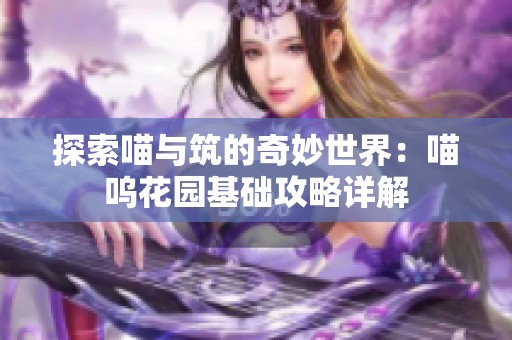 探索喵与筑的奇妙世界：喵呜花园基础攻略详解