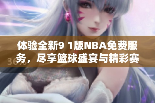 体验全新9 1版NBA免费服务，尽享篮球盛宴与精彩赛事