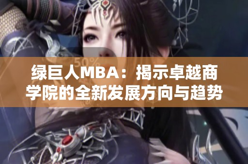 绿巨人MBA：揭示卓越商学院的全新发展方向与趋势分析