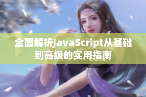 全面解析JavaScript从基础到高级的实用指南