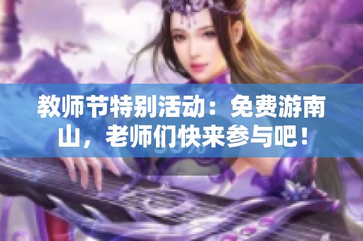 教师节特别活动：免费游南山，老师们快来参与吧！