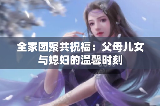 全家团聚共祝福：父母儿女与媳妇的温馨时刻