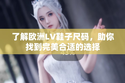 了解欧洲LV鞋子尺码，助你找到完美合适的选择