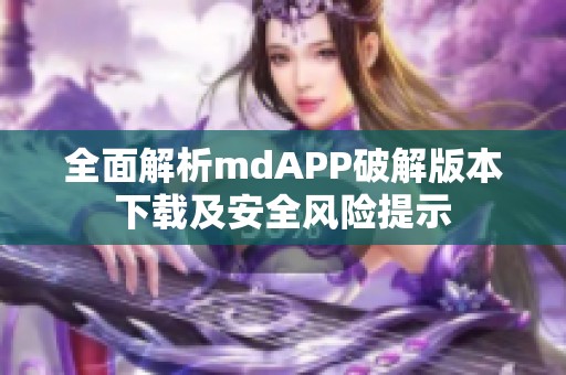 全面解析mdAPP破解版本下载及安全风险提示