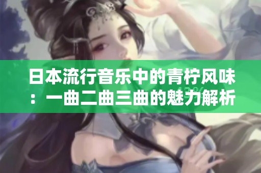 日本流行音乐中的青柠风味：一曲二曲三曲的魅力解析