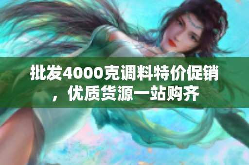 批发4000克调料特价促销，优质货源一站购齐