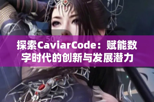 探索CaviarCode：赋能数字时代的创新与发展潜力