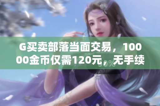 G买卖部落当面交易，10000金币仅需120元，无手续费优惠！