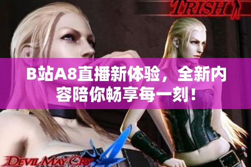 B站A8直播新体验，全新内容陪你畅享每一刻！