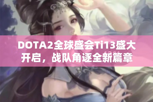 DOTA2全球盛会Ti13盛大开启，战队角逐全新篇章