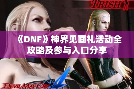 《DNF》神界见面礼活动全攻略及参与入口分享